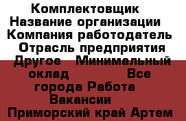 Комплектовщик › Название организации ­ Компания-работодатель › Отрасль предприятия ­ Другое › Минимальный оклад ­ 15 000 - Все города Работа » Вакансии   . Приморский край,Артем г.